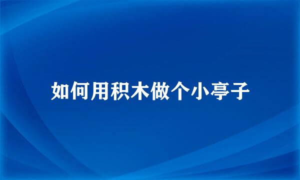 如何用积木做个小亭子
