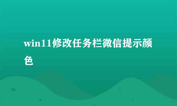 win11修改任务栏微信提示颜色