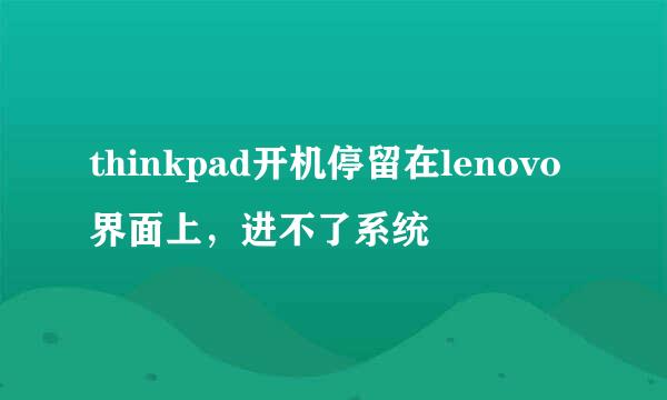 thinkpad开机停留在lenovo界面上，进不了系统