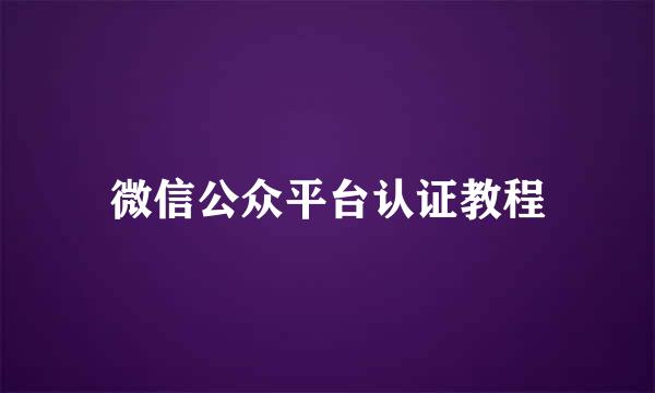微信公众平台认证教程