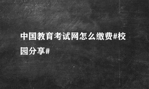 中国教育考试网怎么缴费#校园分享#