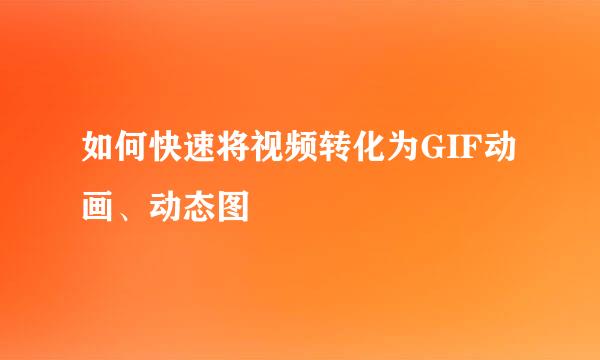 如何快速将视频转化为GIF动画、动态图