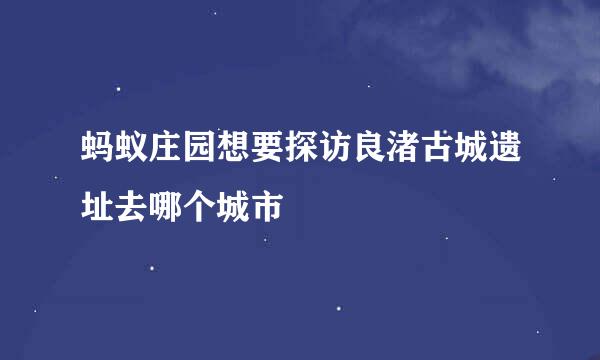 蚂蚁庄园想要探访良渚古城遗址去哪个城市