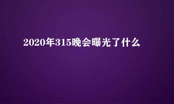 2020年315晚会曝光了什么