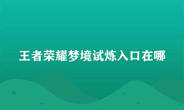 王者荣耀梦境试炼入口在哪
