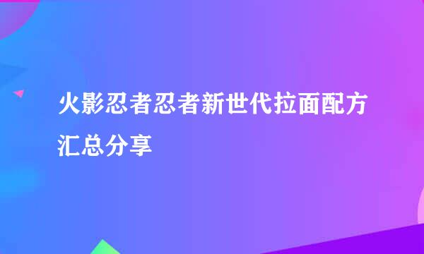 火影忍者忍者新世代拉面配方汇总分享