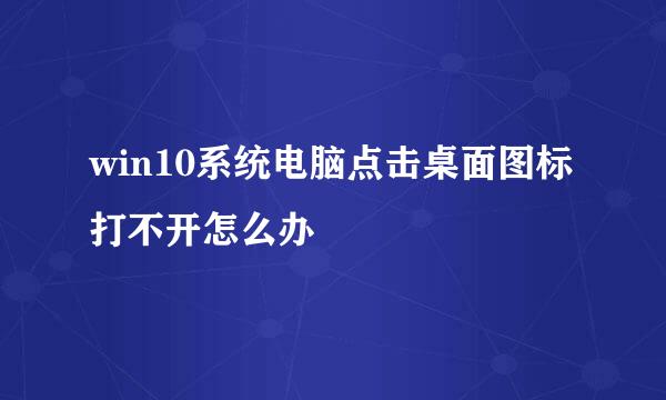 win10系统电脑点击桌面图标打不开怎么办