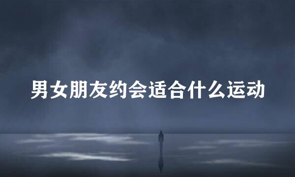 男女朋友约会适合什么运动