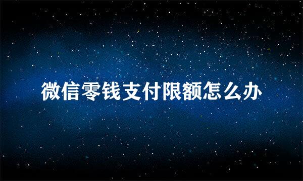 微信零钱支付限额怎么办