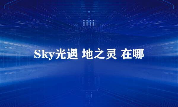 Sky光遇 地之灵 在哪