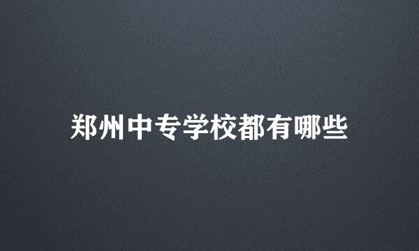 郑州中专学校都有哪些