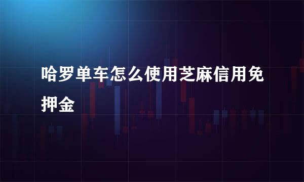 哈罗单车怎么使用芝麻信用免押金