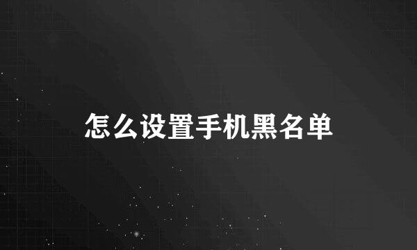 怎么设置手机黑名单