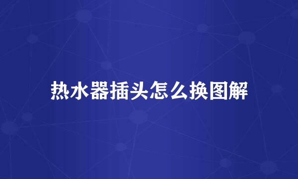 热水器插头怎么换图解