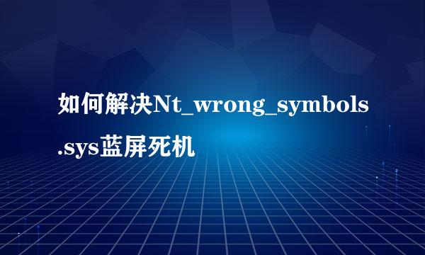 如何解决Nt_wrong_symbols.sys蓝屏死机