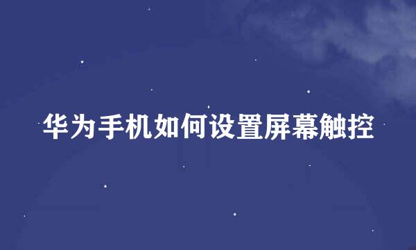华为手机如何设置屏幕触控