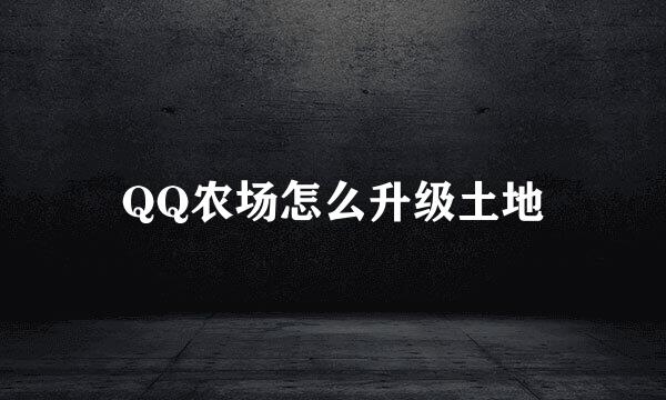 QQ农场怎么升级土地
