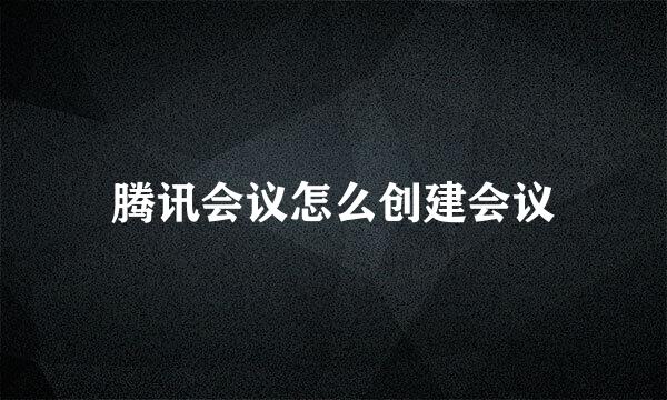 腾讯会议怎么创建会议