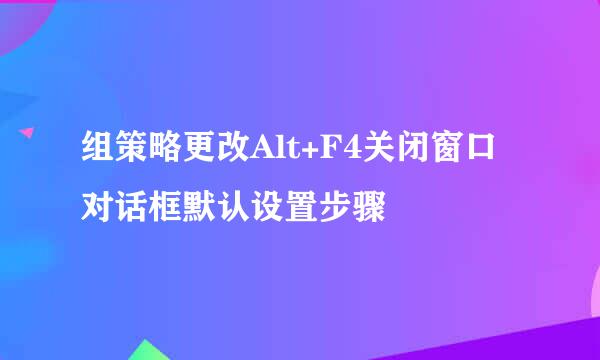 组策略更改Alt+F4关闭窗口对话框默认设置步骤
