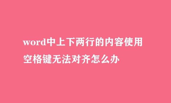 word中上下两行的内容使用空格键无法对齐怎么办
