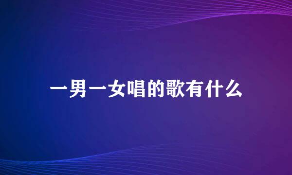 一男一女唱的歌有什么