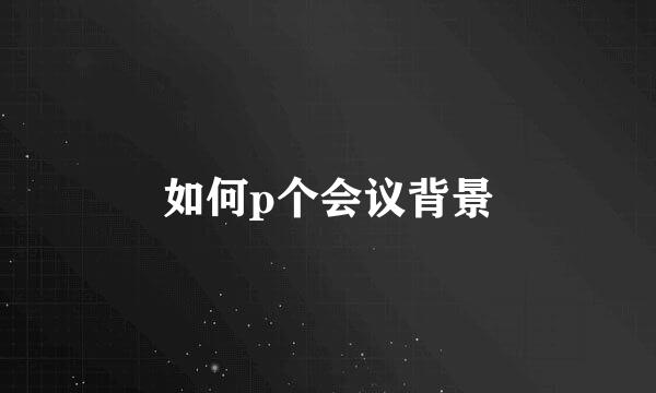 如何p个会议背景