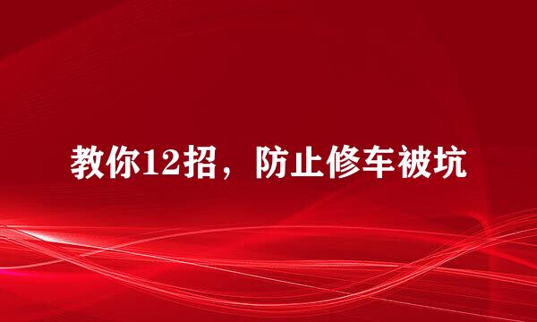 教你12招，防止修车被坑