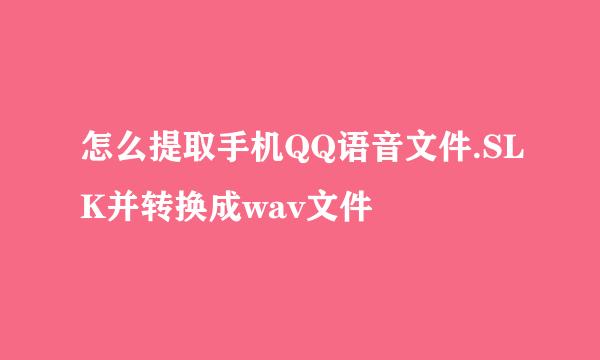 怎么提取手机QQ语音文件.SLK并转换成wav文件