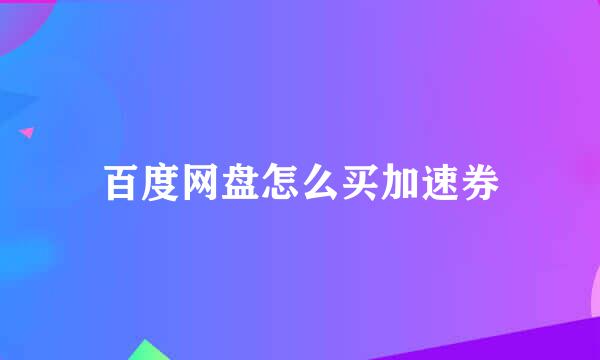 百度网盘怎么买加速券