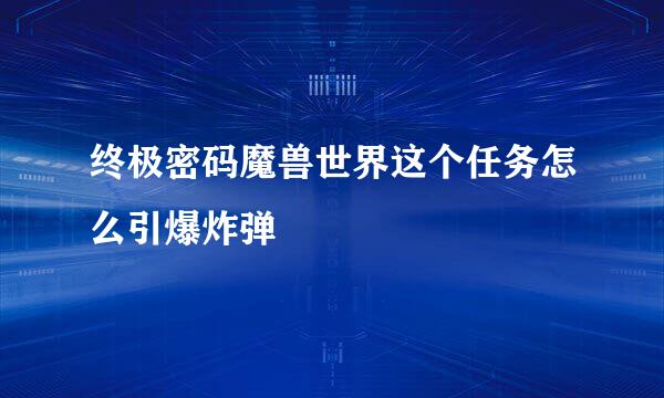 终极密码魔兽世界这个任务怎么引爆炸弹