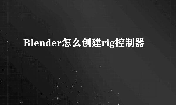 Blender怎么创建rig控制器
