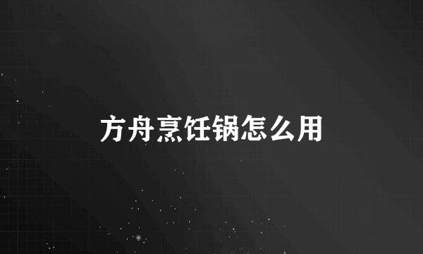 方舟烹饪锅怎么用