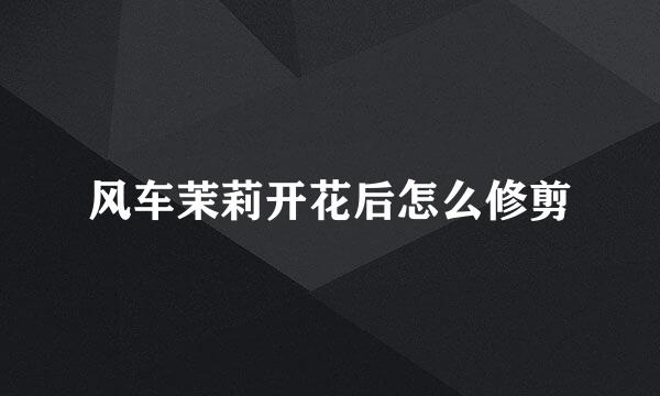 风车茉莉开花后怎么修剪