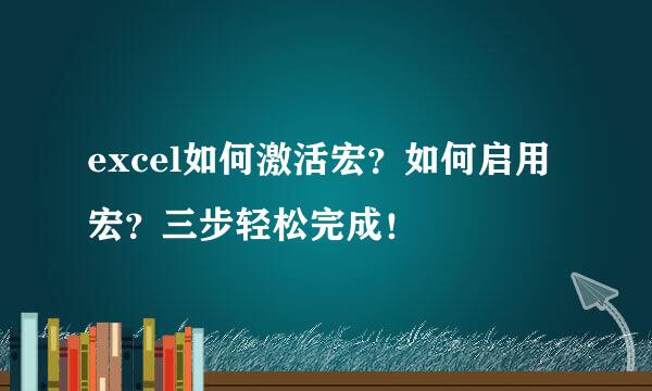 excel如何激活宏？如何启用宏？三步轻松完成！