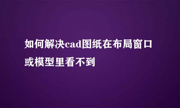 如何解决cad图纸在布局窗口或模型里看不到