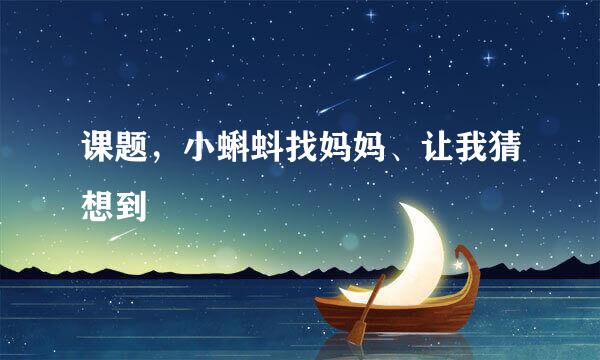 课题，小蝌蚪找妈妈、让我猜想到