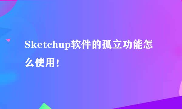 Sketchup软件的孤立功能怎么使用!