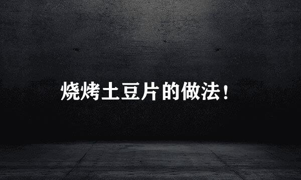 烧烤土豆片的做法!