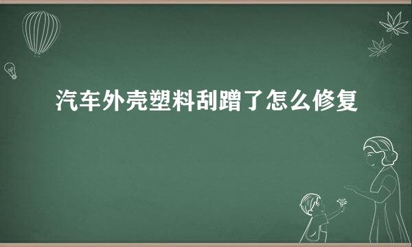 汽车外壳塑料刮蹭了怎么修复