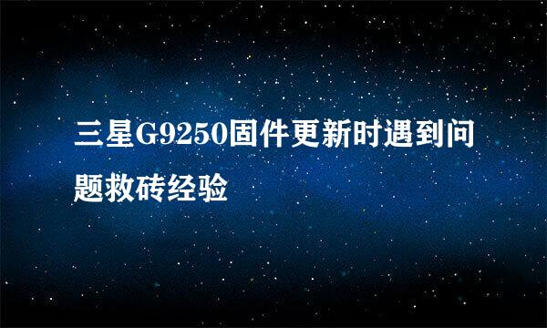 三星G9250固件更新时遇到问题救砖经验
