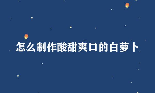 怎么制作酸甜爽口的白萝卜