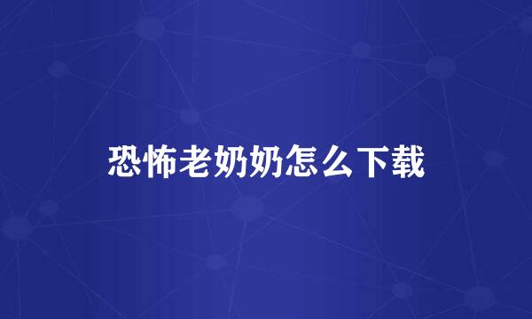 恐怖老奶奶怎么下载