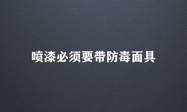 喷漆必须要带防毒面具