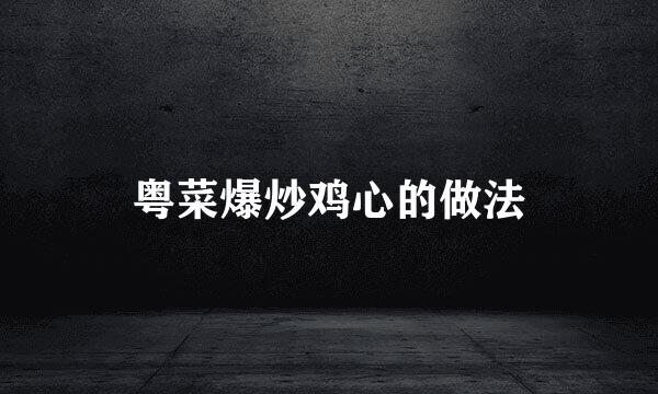 粤菜爆炒鸡心的做法