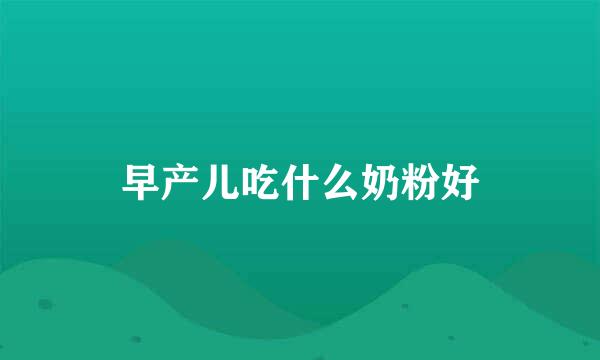 早产儿吃什么奶粉好