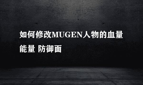 如何修改MUGEN人物的血量 能量 防御面